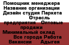 Помощник менеджера › Название организации ­ Дизайн студия Паркета DS 54 › Отрасль предприятия ­ Оптовые продажи › Минимальный оклад ­ 25 000 - Все города Работа » Вакансии   . Адыгея респ.,Адыгейск г.